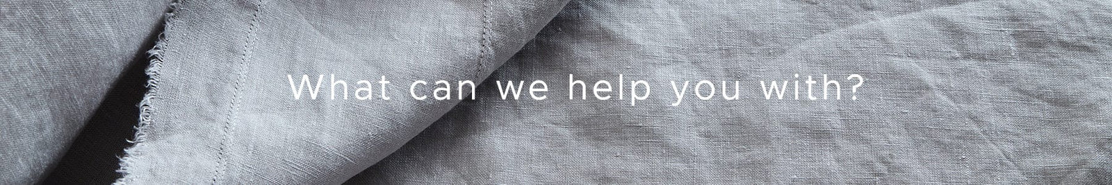 Linen Header Image with a text: What can we help you with?